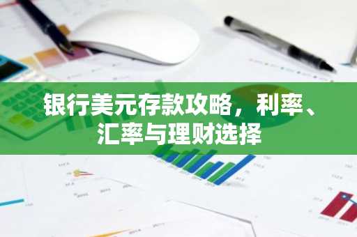 银行美元存款攻略，利率、汇率与理财选择