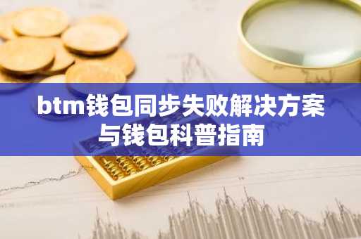 btm钱包同步失败解决方案与钱包科普指南