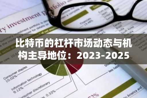 比特币的杠杆市场动态与机构主导地位：2023-2025年熊市周期中的系统性风险与再平衡机遇