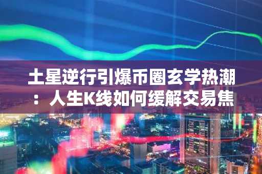 土星逆行引爆币圈玄学热潮：人生K线如何缓解交易焦虑