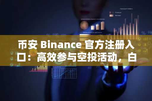 币安 Binance 官方注册入口：高效参与空投活动，白拿代币赚收益