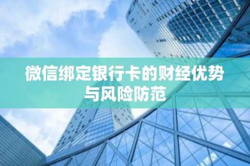 微信绑定银行卡的财经优势与风险防范