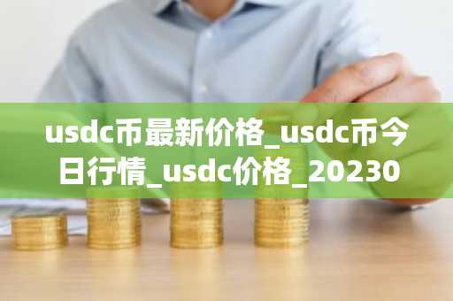 usdc币最新价格_usdc币今日行情_usdc价格_20230326