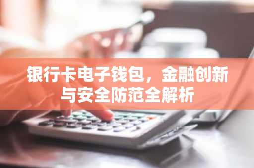 银行卡电子钱包，金融创新与安全防范全解析