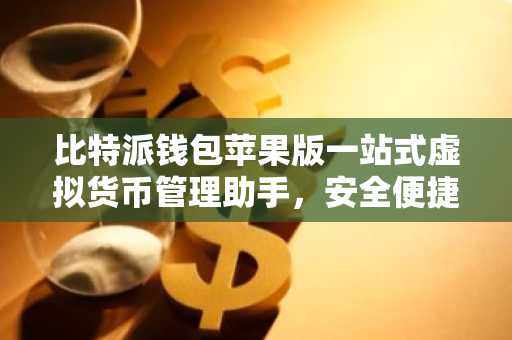 比特派钱包苹果版一站式虚拟货币管理助手，安全便捷！