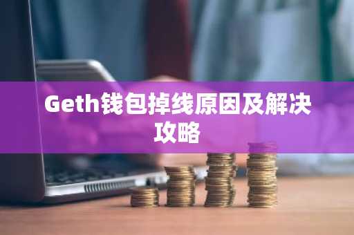 Geth钱包掉线原因及解决攻略
