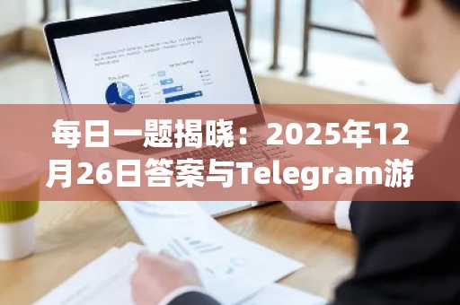 每日一题揭晓：2025年12月26日答案与Telegram游戏参与指南