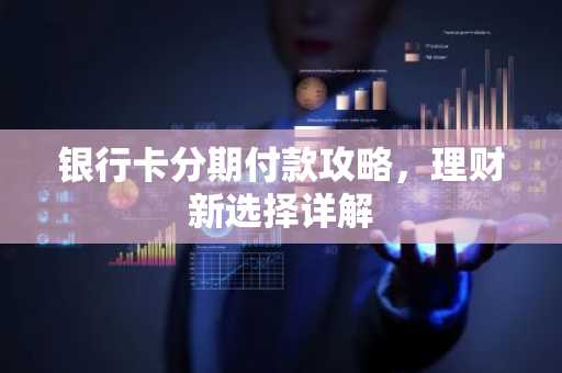 银行卡分期付款攻略，理财新选择详解