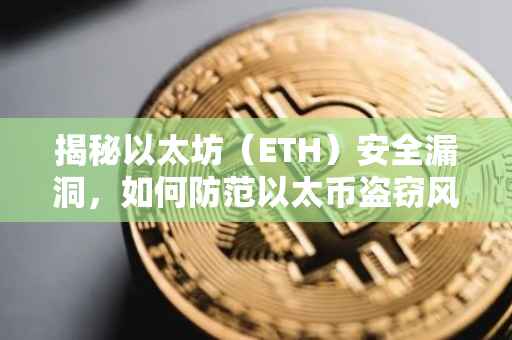 揭秘以太坊（ETH）安全漏洞，如何防范以太币盗窃风险？