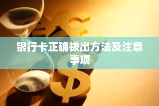 银行卡正确拔出方法及注意事项