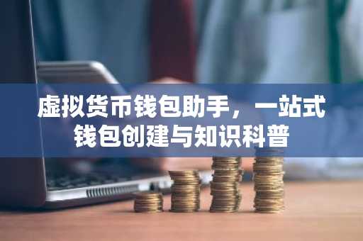 虚拟货币钱包助手，一站式钱包创建与知识科普