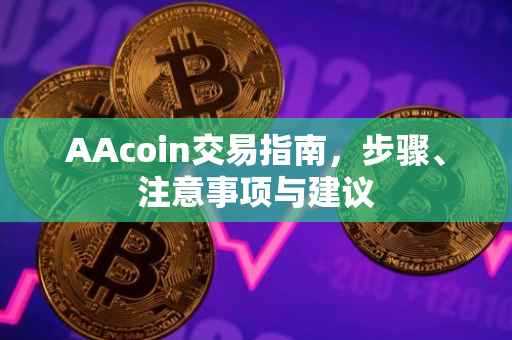AAcoin交易指南，步骤、注意事项与建议