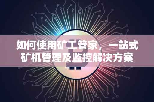如何使用矿工管家，一站式矿机管理及监控解决方案