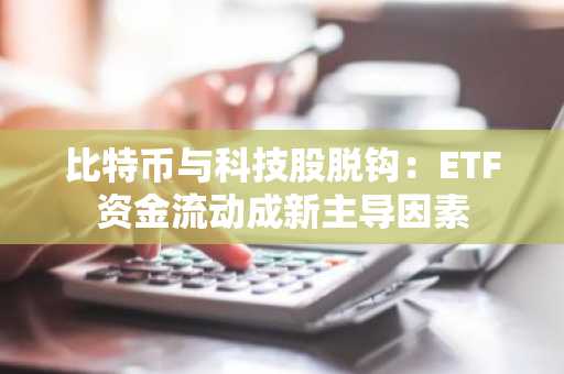 比特币与科技股脱钩：ETF资金流动成新主导因素
