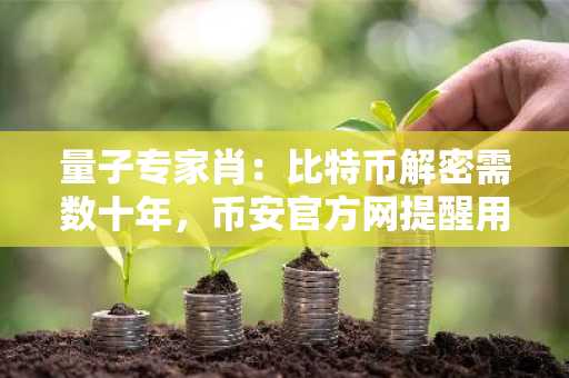 量子专家肖：比特币解密需数十年，币安官方网提醒用户勿轻信炒作