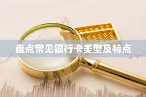 盘点常见银行卡类型及特点