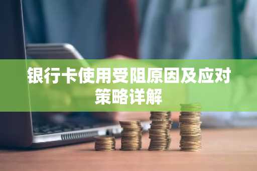 银行卡使用受阻原因及应对策略详解