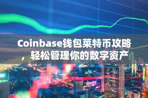 Coinbase钱包莱特币攻略，轻松管理你的数字资产