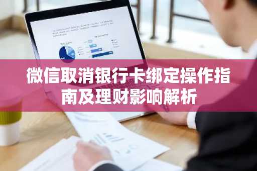 微信取消银行卡绑定操作指南及理财影响解析
