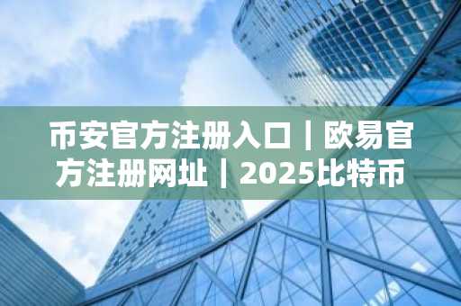 币安官方注册入口｜欧易官方注册网址｜2025比特币价格突破12.6万美元，国会议员交易曝光