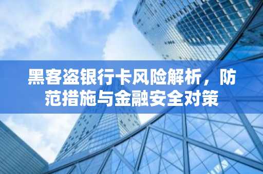 黑客盗银行卡风险解析，防范措施与金融安全对策
