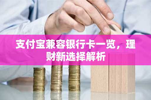 支付宝兼容银行卡一览，理财新选择解析
