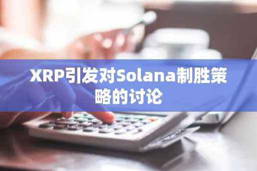 XRP引发对Solana制胜策略的讨论
