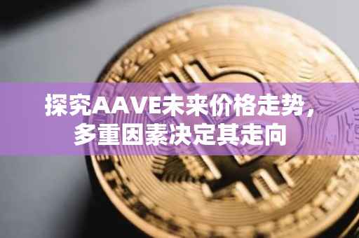 探究AAVE未来价格走势，多重因素决定其走向
