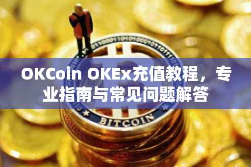 OKCoin OKEx充值教程，专业指南与常见问题解答