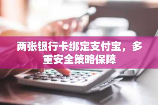 两张银行卡绑定支付宝，多重安全策略保障