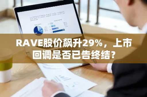RAVE股价飙升29%，上市回调是否已告终结？