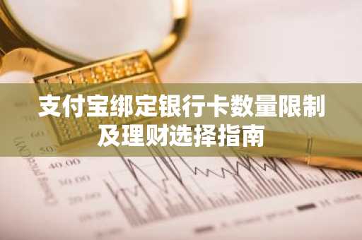 支付宝绑定银行卡数量限制及理财选择指南