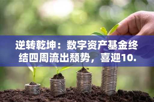 逆转乾坤：数字资产基金终结四周流出颓势，喜迎10.6亿美元资金涌入