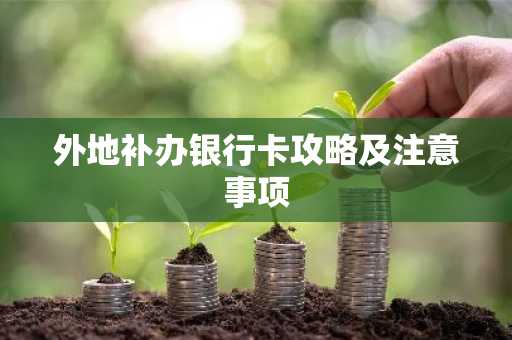 外地补办银行卡攻略及注意事项