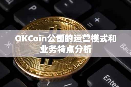 OKCoin公司的运营模式和业务特点分析