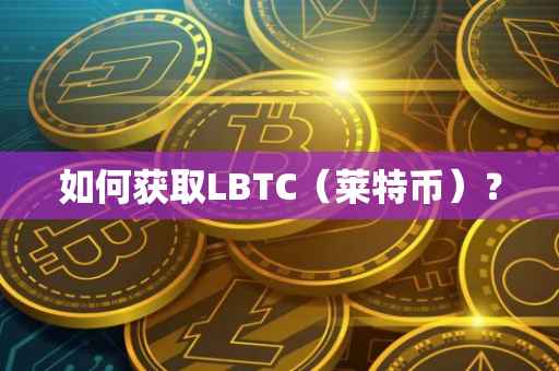 如何获取LBTC（莱特币）？