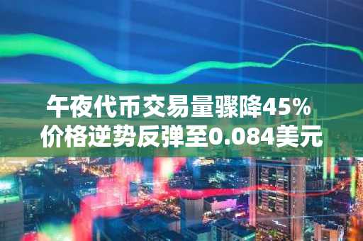 午夜代币交易量骤降45% 价格逆势反弹至0.084美元