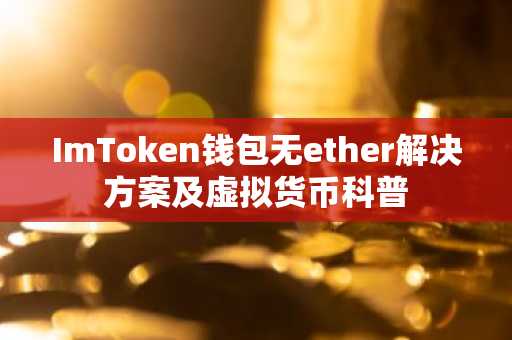 ImToken钱包无ether解决方案及虚拟货币科普