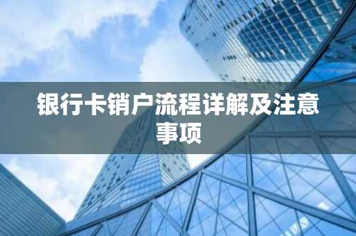 银行卡销户流程详解及注意事项