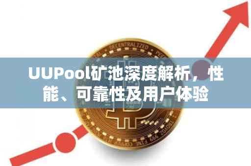 UUPool矿池深度解析，性能、可靠性及用户体验