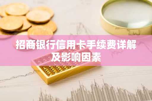 招商银行信用卡手续费详解及影响因素