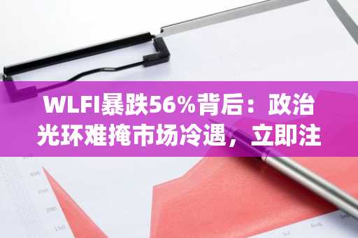 WLFI暴跌56%背后：政治光环难掩市场冷遇，立即注册币安下载App获取最新行情