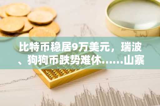 比特币稳居9万美元，瑞波、狗狗币跌势难休……山寨币复苏前景阴云笼罩