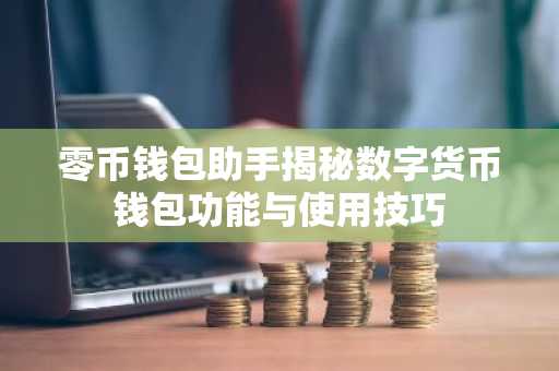 零币钱包助手揭秘数字货币钱包功能与使用技巧