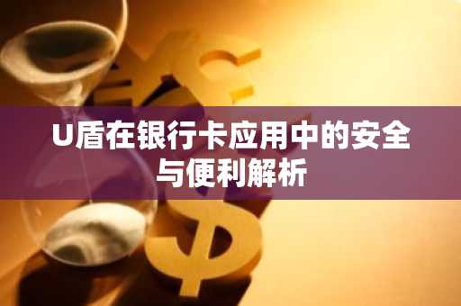 U盾在银行卡应用中的安全与便利解析