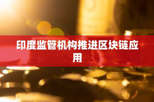 印度监管机构推进区块链应用