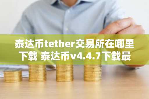 泰达币tether交易所在哪里下载 泰达币v4.4.7下载最新版