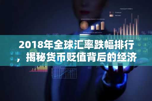 2018年全球汇率跌幅排行，揭秘货币贬值背后的经济因素