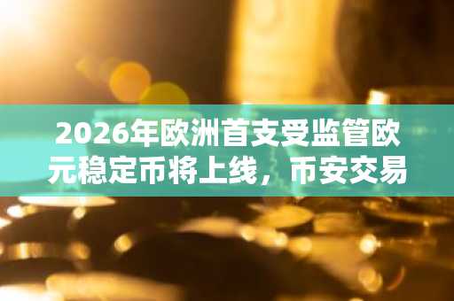 2026年欧洲首支受监管欧元稳定币将上线，币安交易所与欧易交易所入口同步开放注册