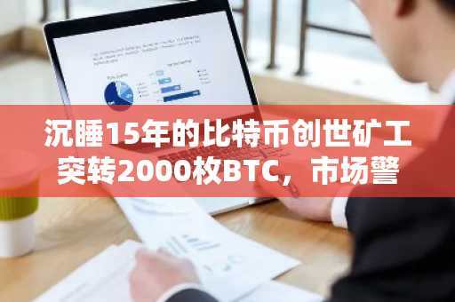 沉睡15年的比特币创世矿工突转2000枚BTC，市场警铃大作